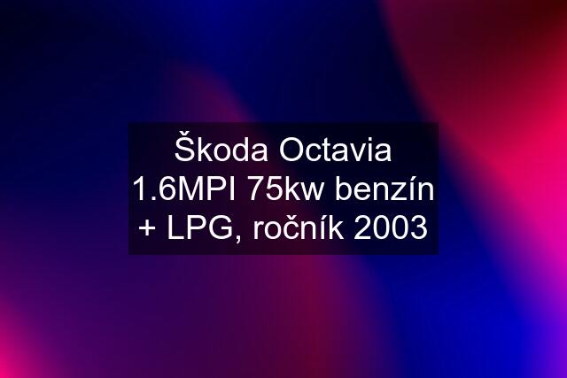 Škoda Octavia 1.6MPI 75kw benzín + LPG, ročník 2003