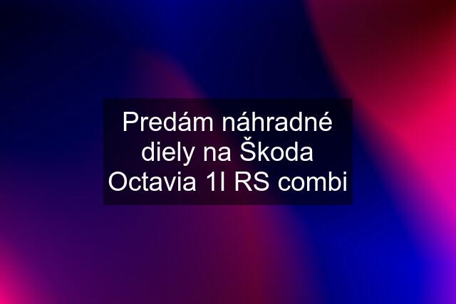 Predám náhradné diely na Škoda Octavia 1I RS combi