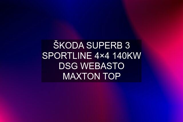 ŠKODA SUPERB 3 SPORTLINE 4×4 140KW DSG WEBASTO MAXTON TOP