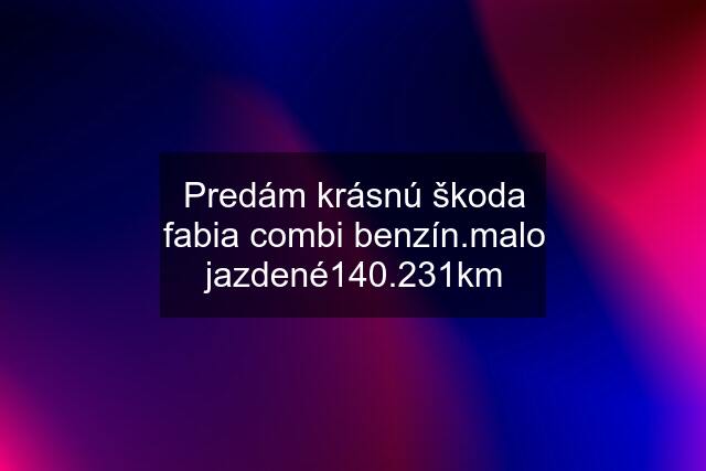 Predám krásnú škoda fabia combi benzín.malo jazdené140.231km