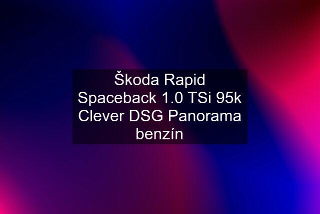 Škoda Rapid Spaceback 1.0 TSi 95k Clever DSG Panorama benzín