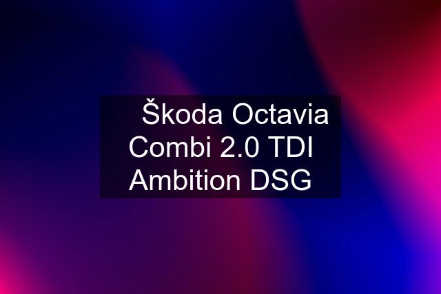 ⏩ Škoda Octavia Combi 2.0 TDI Ambition DSG