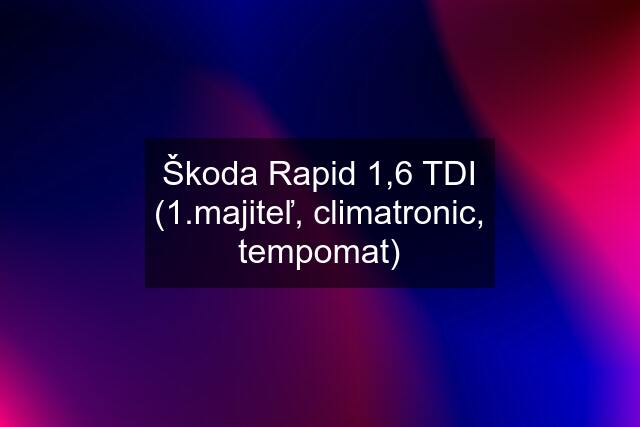 Škoda Rapid 1,6 TDI (1.majiteľ, climatronic, tempomat)