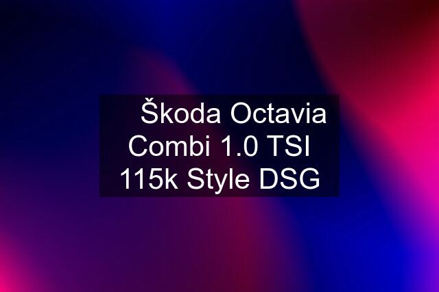 ⏩ Škoda Octavia Combi 1.0 TSI 115k Style DSG