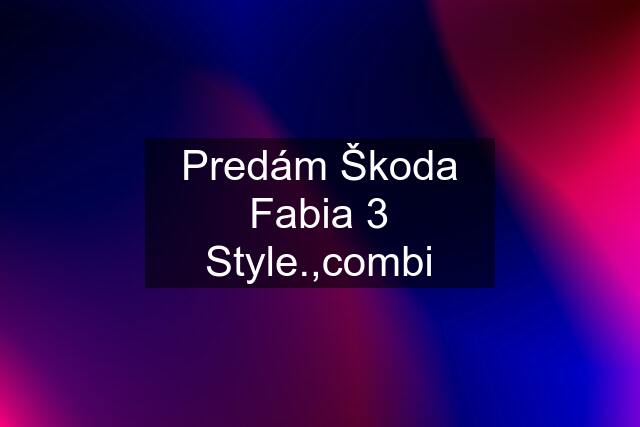 Predám Škoda Fabia 3 Style.,combi