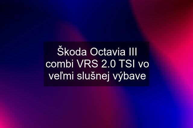 Škoda Octavia III combi VRS 2.0 TSI vo veľmi slušnej výbave