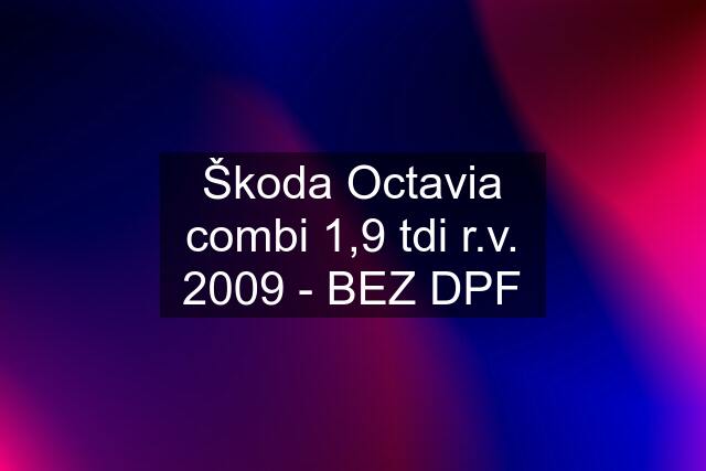 Škoda Octavia combi 1,9 tdi r.v. 2009 - BEZ DPF