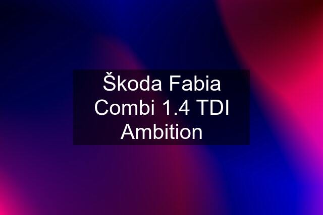 Škoda Fabia Combi 1.4 TDI Ambition