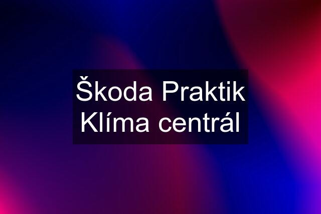 Škoda Praktik Klíma centrál