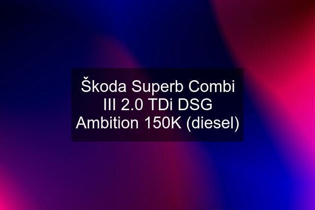 Škoda Superb Combi III 2.0 TDi DSG Ambition 150K (diesel)