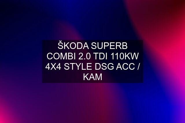 ŠKODA SUPERB COMBI 2.0 TDI 110KW 4X4 STYLE DSG ACC / KAM