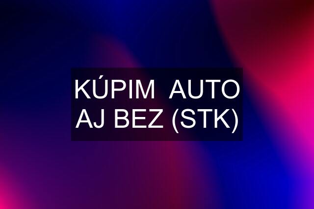 KÚPIM  AUTO AJ BEZ (STK)