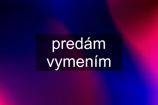 predám vymením