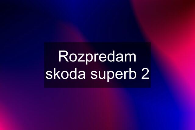 Rozpredam skoda superb 2