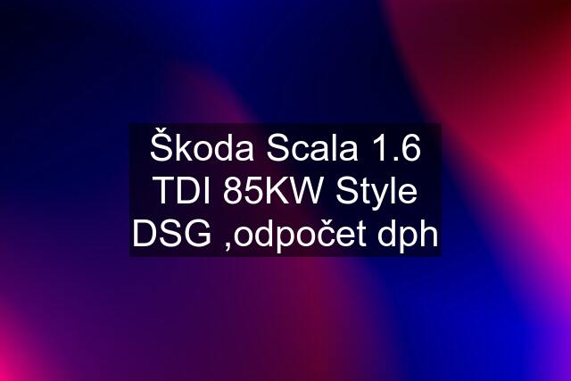 Škoda Scala 1.6 TDI 85KW Style DSG ,odpočet dph