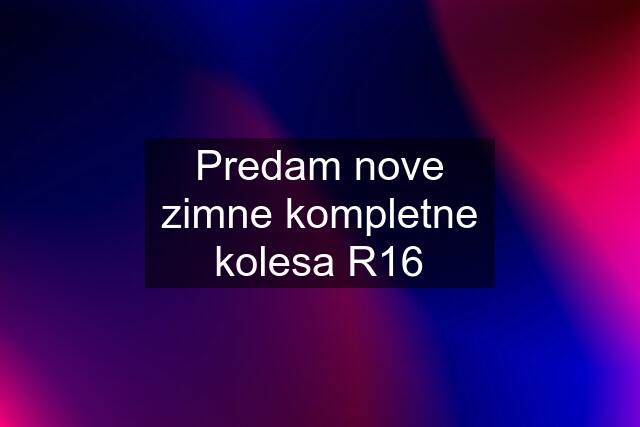 Predam nove zimne kompletne kolesa R16