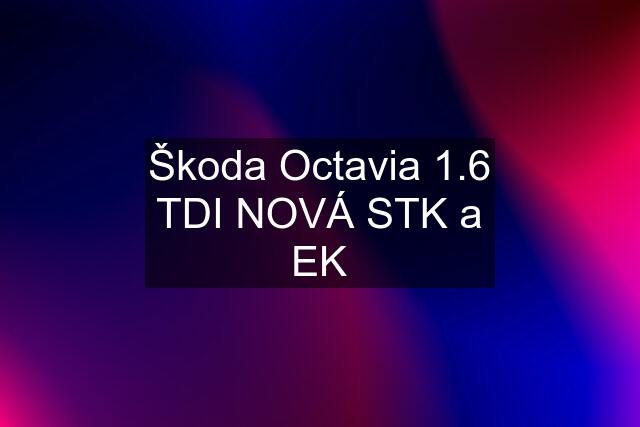 Škoda Octavia 1.6 TDI NOVÁ STK a EK