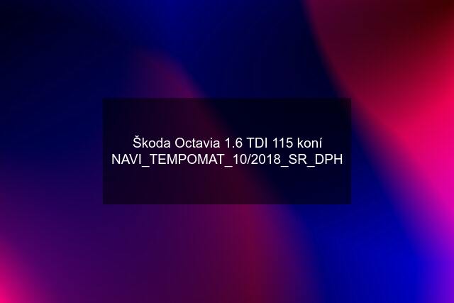 Škoda Octavia 1.6 TDI 115 koní NAVI_TEMPOMAT_10/2018_SR_DPH