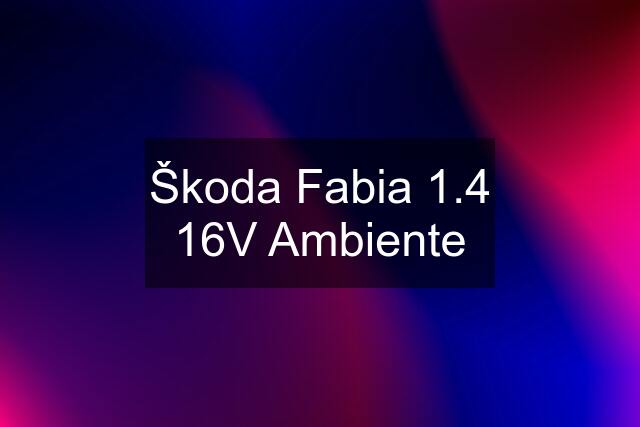 Škoda Fabia 1.4 16V Ambiente