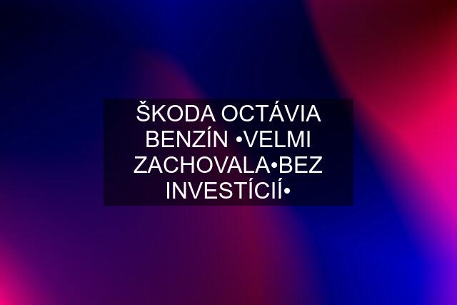 ŠKODA OCTÁVIA BENZÍN •VELMI ZACHOVALA•BEZ INVESTÍCIÍ•