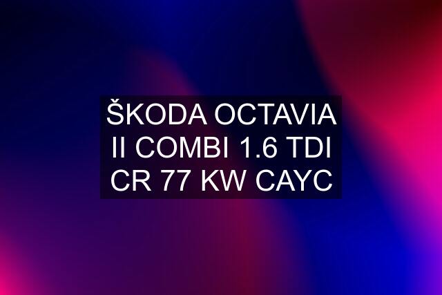 ŠKODA OCTAVIA II COMBI 1.6 TDI CR 77 KW CAYC