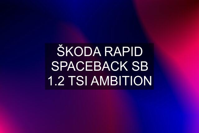 ŠKODA RAPID SPACEBACK SB 1.2 TSI AMBITION