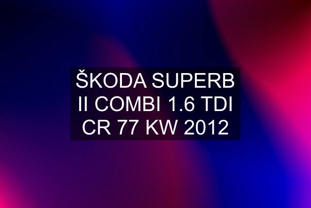 ŠKODA SUPERB II COMBI 1.6 TDI CR 77 KW 2012