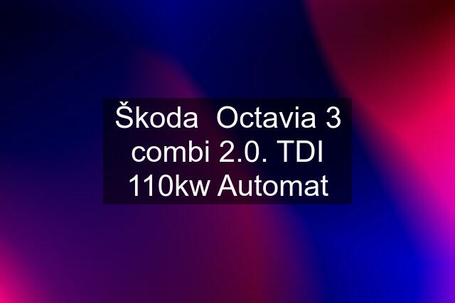 Škoda  Octavia 3 combi 2.0. TDI 110kw Automat