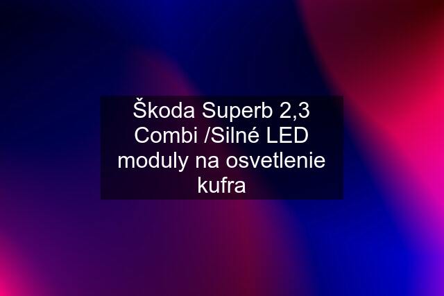 Škoda Superb 2,3 Combi /Silné LED moduly na osvetlenie kufra