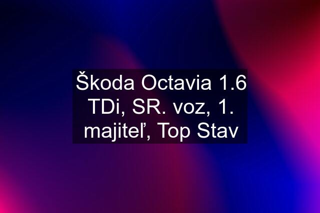 Škoda Octavia 1.6 TDi, SR. voz, 1. majiteľ, Top Stav