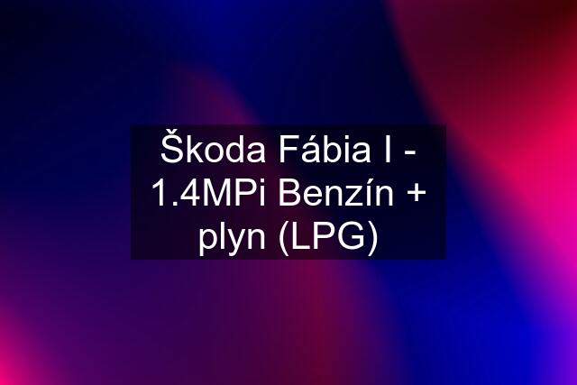 Škoda Fábia I - 1.4MPi Benzín + plyn (LPG)