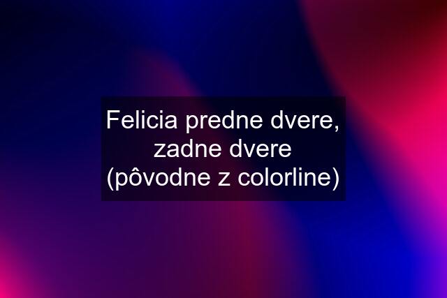 Felicia predne dvere, zadne dvere (pôvodne z colorline)