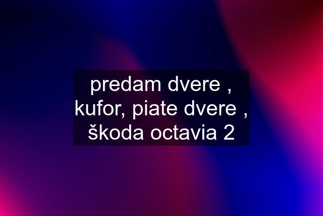 predam dvere , kufor, piate dvere , škoda octavia 2