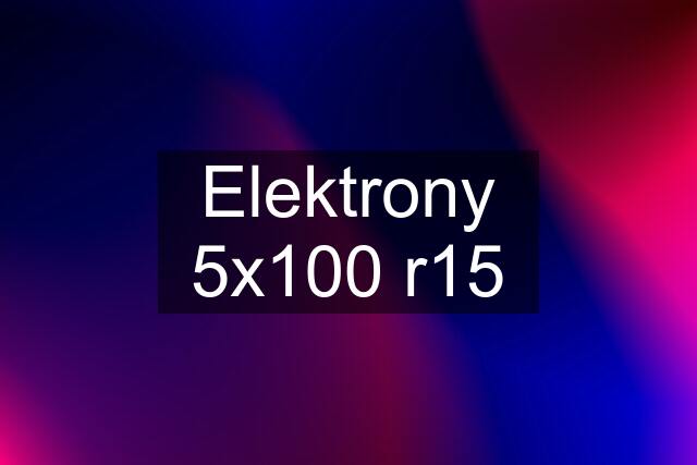 Elektrony 5x100 r15