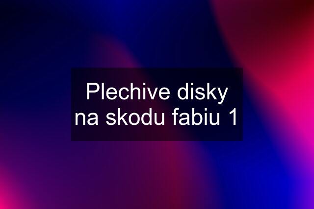 Plechive disky na skodu fabiu 1