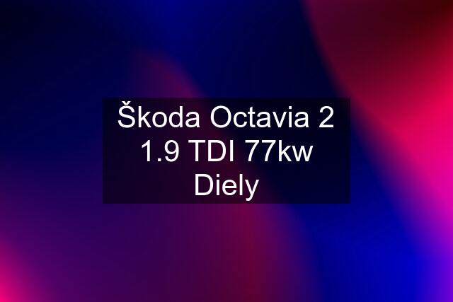 Škoda Octavia 2 1.9 TDI 77kw Diely