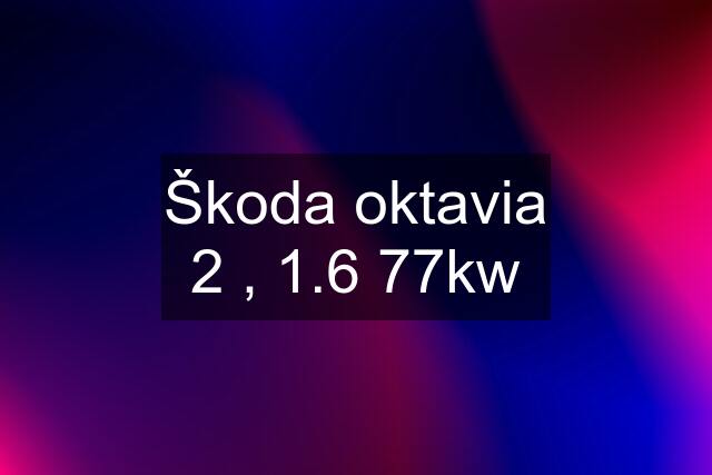 Škoda oktavia 2 , 1.6 77kw