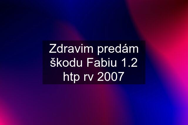 Zdravim predám škodu Fabiu 1.2 htp rv 2007