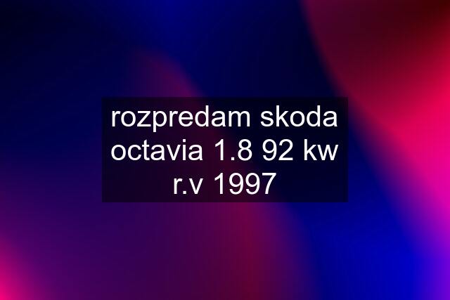 rozpredam skoda octavia 1.8 92 kw r.v 1997