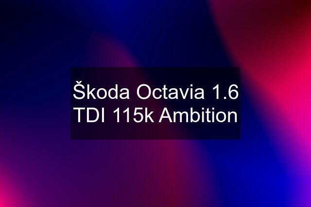 Škoda Octavia 1.6 TDI 115k Ambition