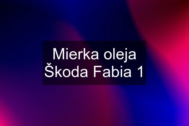 Mierka oleja Škoda Fabia 1