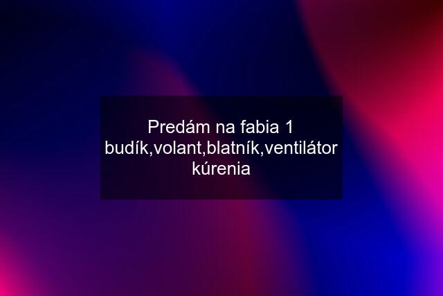 Predám na fabia 1 budík,volant,blatník,ventilátor kúrenia