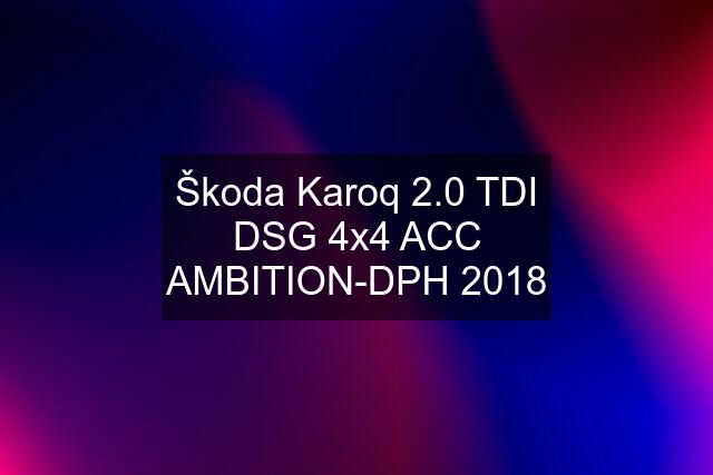 Škoda Karoq 2.0 TDI DSG 4x4 ACC AMBITION-DPH 2018