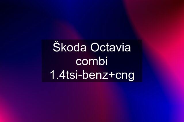 Škoda Octavia combi 1.4tsi-benz+cng