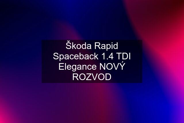 Škoda Rapid Spaceback 1.4 TDI Elegance NOVÝ ROZVOD