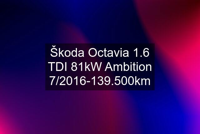 Škoda Octavia 1.6 TDI 81kW Ambition 7/2016-139.500km