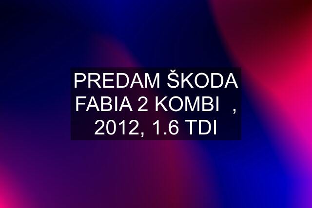 PREDAM ŠKODA FABIA 2 KOMBI  , 2012, 1.6 TDI