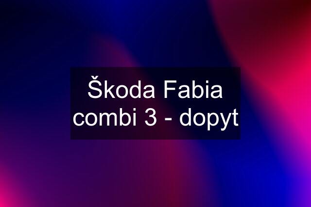 Škoda Fabia combi 3 - dopyt