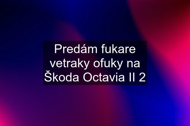 Predám fukare vetraky ofuky na Škoda Octavia II 2