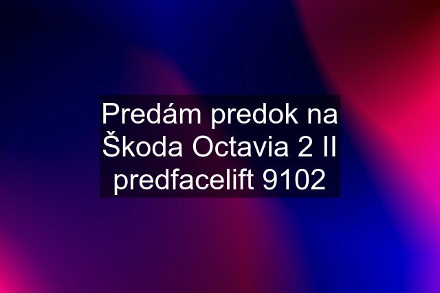 Predám predok na Škoda Octavia 2 II predfacelift 9102